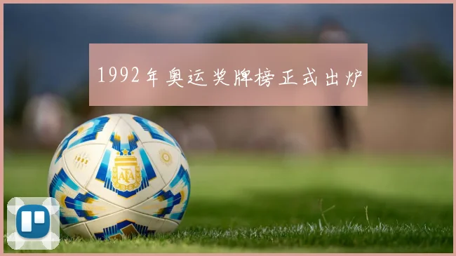 1992年奥运奖牌榜正式出炉