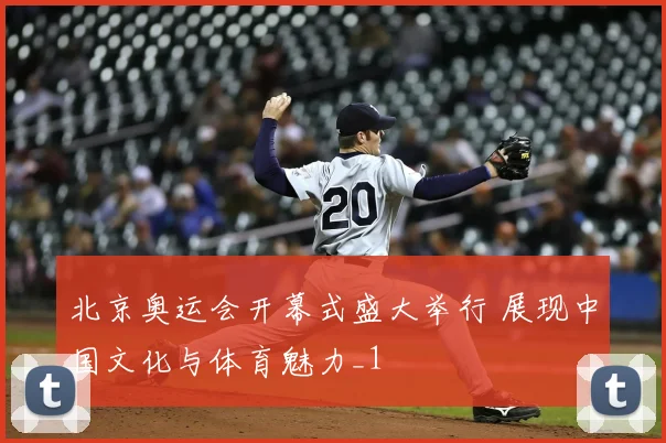 北京奥运会开幕式盛大举行 展现中国文化与体育魅力_1