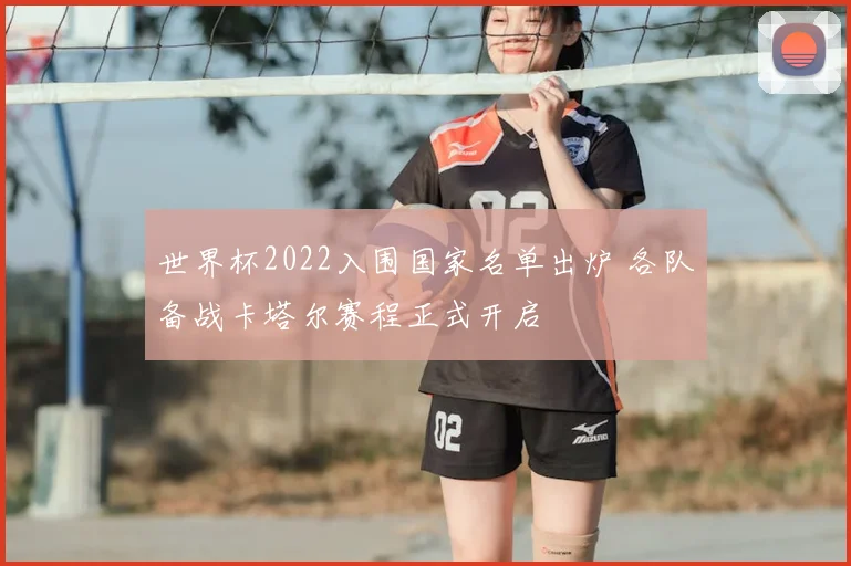 世界杯2022入围国家名单出炉 各队备战卡塔尔赛程正式开启