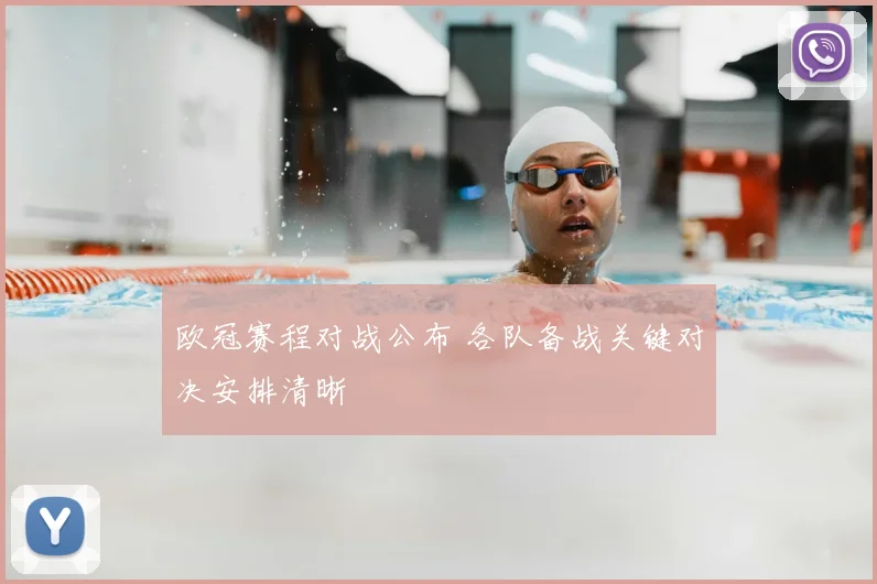 欧冠赛程对战公布 各队备战关键对决安排清晰